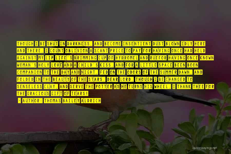 Thomas Bailey Aldrich Quotes: Though I Be Shut In Darkness, And Become Insentient Dust Blown Idly Here And There, I Count Oblivion A Scant