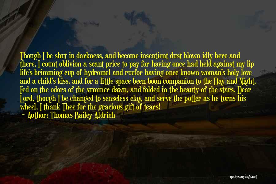 Thomas Bailey Aldrich Quotes: Though I Be Shut In Darkness, And Become Insentient Dust Blown Idly Here And There, I Count Oblivion A Scant