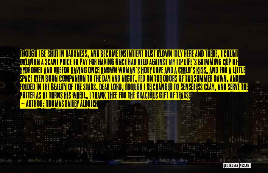 Thomas Bailey Aldrich Quotes: Though I Be Shut In Darkness, And Become Insentient Dust Blown Idly Here And There, I Count Oblivion A Scant