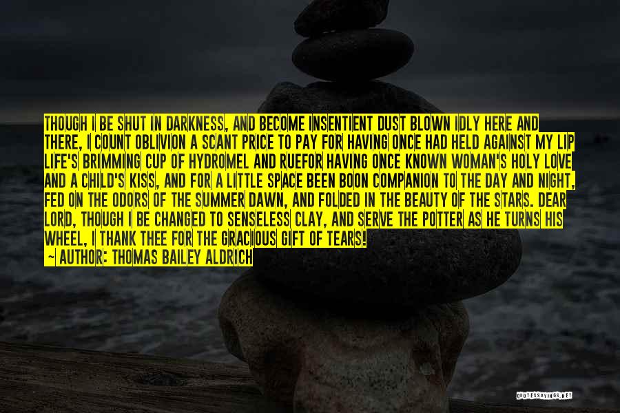 Thomas Bailey Aldrich Quotes: Though I Be Shut In Darkness, And Become Insentient Dust Blown Idly Here And There, I Count Oblivion A Scant