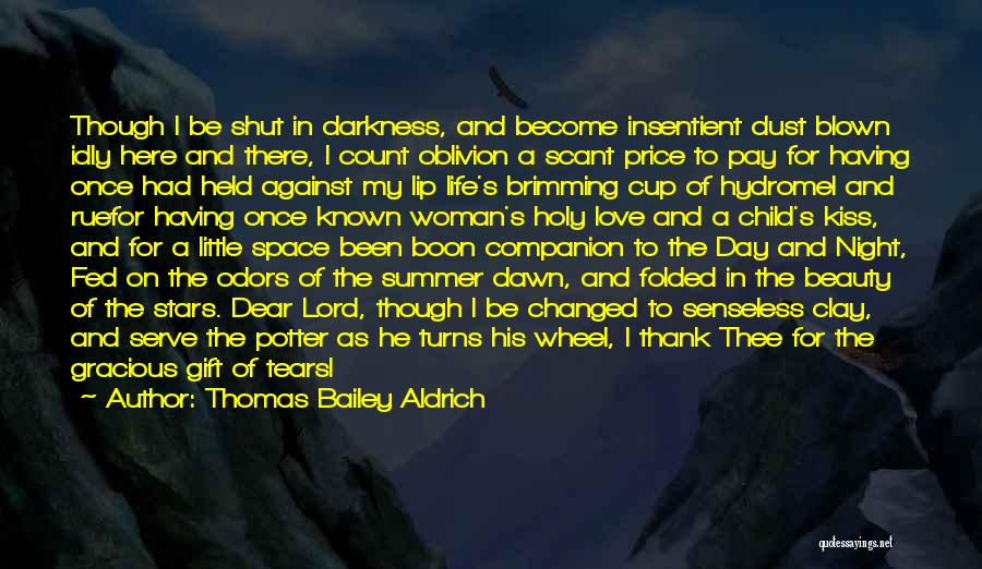 Thomas Bailey Aldrich Quotes: Though I Be Shut In Darkness, And Become Insentient Dust Blown Idly Here And There, I Count Oblivion A Scant