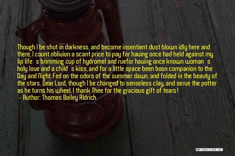 Thomas Bailey Aldrich Quotes: Though I Be Shut In Darkness, And Become Insentient Dust Blown Idly Here And There, I Count Oblivion A Scant