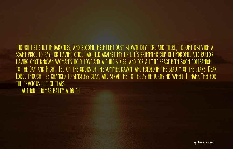 Thomas Bailey Aldrich Quotes: Though I Be Shut In Darkness, And Become Insentient Dust Blown Idly Here And There, I Count Oblivion A Scant