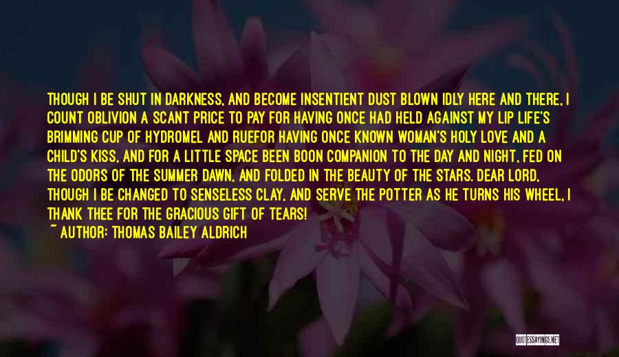 Thomas Bailey Aldrich Quotes: Though I Be Shut In Darkness, And Become Insentient Dust Blown Idly Here And There, I Count Oblivion A Scant