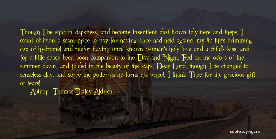 Thomas Bailey Aldrich Quotes: Though I Be Shut In Darkness, And Become Insentient Dust Blown Idly Here And There, I Count Oblivion A Scant