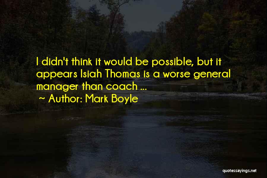 Mark Boyle Quotes: I Didn't Think It Would Be Possible, But It Appears Isiah Thomas Is A Worse General Manager Than Coach ...