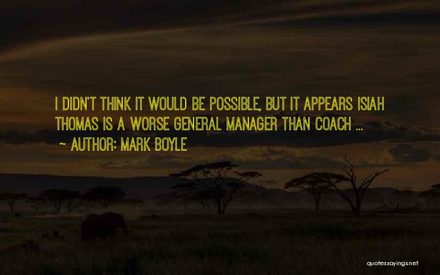 Mark Boyle Quotes: I Didn't Think It Would Be Possible, But It Appears Isiah Thomas Is A Worse General Manager Than Coach ...