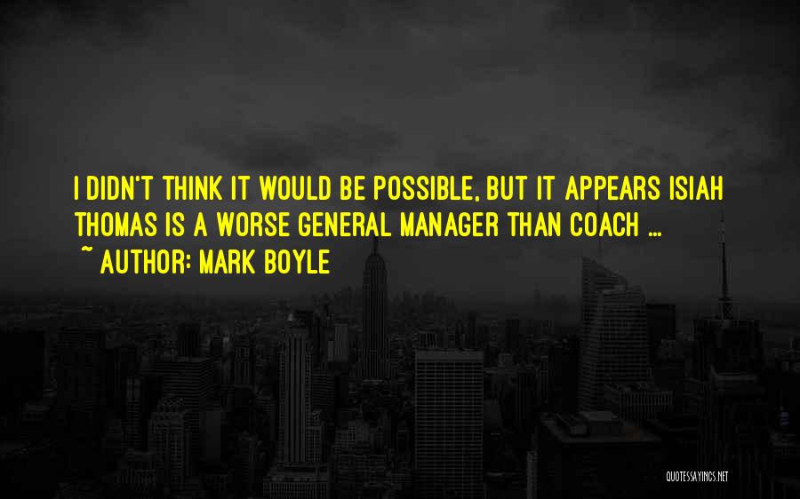 Mark Boyle Quotes: I Didn't Think It Would Be Possible, But It Appears Isiah Thomas Is A Worse General Manager Than Coach ...