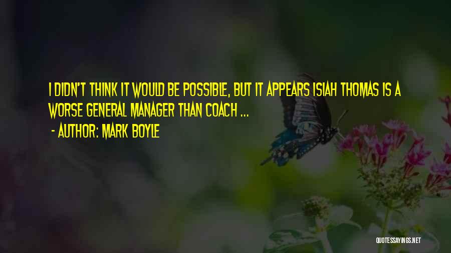 Mark Boyle Quotes: I Didn't Think It Would Be Possible, But It Appears Isiah Thomas Is A Worse General Manager Than Coach ...