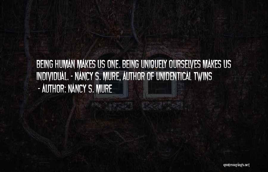 Nancy S. Mure Quotes: Being Human Makes Us One. Being Uniquely Ourselves Makes Us Individual. - Nancy S. Mure, Author Of Unidentical Twins