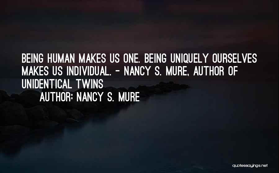 Nancy S. Mure Quotes: Being Human Makes Us One. Being Uniquely Ourselves Makes Us Individual. - Nancy S. Mure, Author Of Unidentical Twins