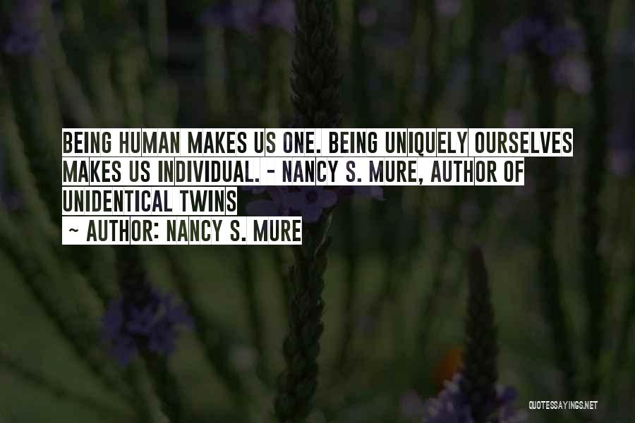 Nancy S. Mure Quotes: Being Human Makes Us One. Being Uniquely Ourselves Makes Us Individual. - Nancy S. Mure, Author Of Unidentical Twins