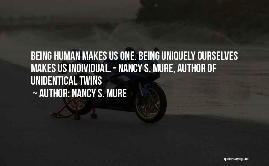 Nancy S. Mure Quotes: Being Human Makes Us One. Being Uniquely Ourselves Makes Us Individual. - Nancy S. Mure, Author Of Unidentical Twins