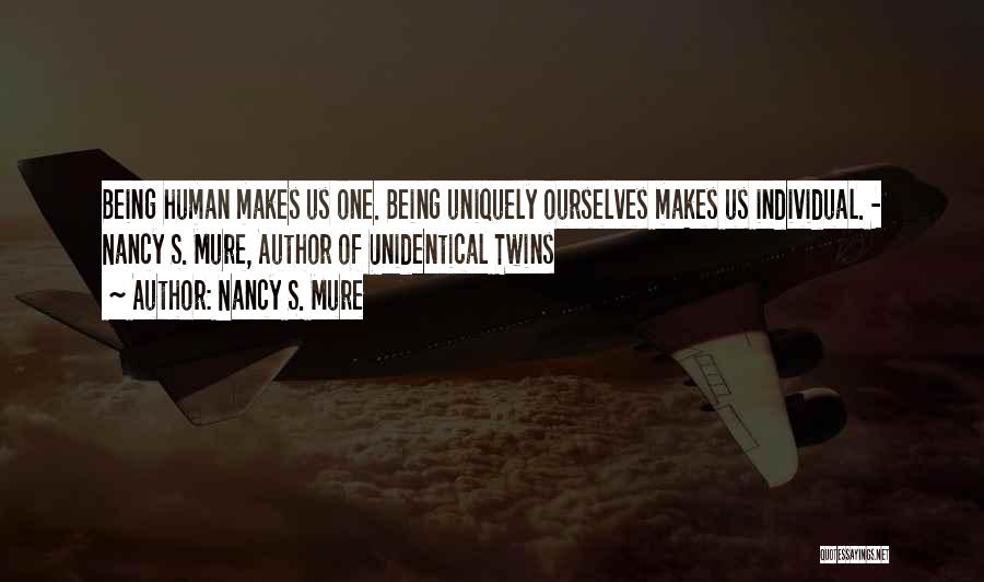 Nancy S. Mure Quotes: Being Human Makes Us One. Being Uniquely Ourselves Makes Us Individual. - Nancy S. Mure, Author Of Unidentical Twins