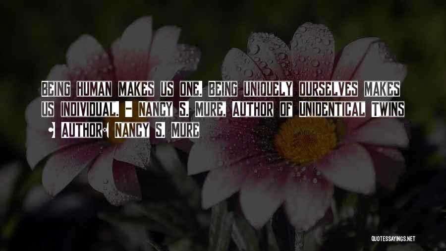 Nancy S. Mure Quotes: Being Human Makes Us One. Being Uniquely Ourselves Makes Us Individual. - Nancy S. Mure, Author Of Unidentical Twins