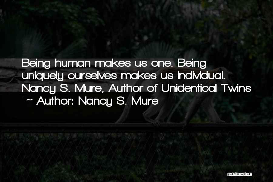 Nancy S. Mure Quotes: Being Human Makes Us One. Being Uniquely Ourselves Makes Us Individual. - Nancy S. Mure, Author Of Unidentical Twins