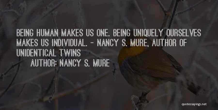 Nancy S. Mure Quotes: Being Human Makes Us One. Being Uniquely Ourselves Makes Us Individual. - Nancy S. Mure, Author Of Unidentical Twins