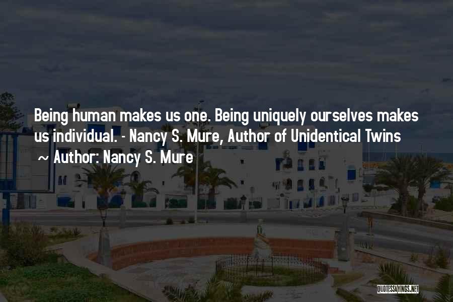 Nancy S. Mure Quotes: Being Human Makes Us One. Being Uniquely Ourselves Makes Us Individual. - Nancy S. Mure, Author Of Unidentical Twins