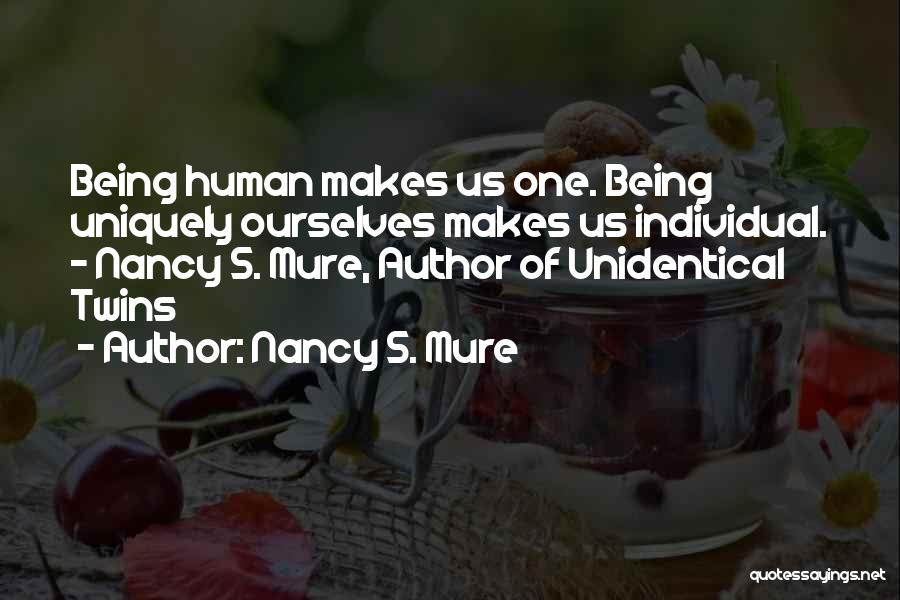 Nancy S. Mure Quotes: Being Human Makes Us One. Being Uniquely Ourselves Makes Us Individual. - Nancy S. Mure, Author Of Unidentical Twins