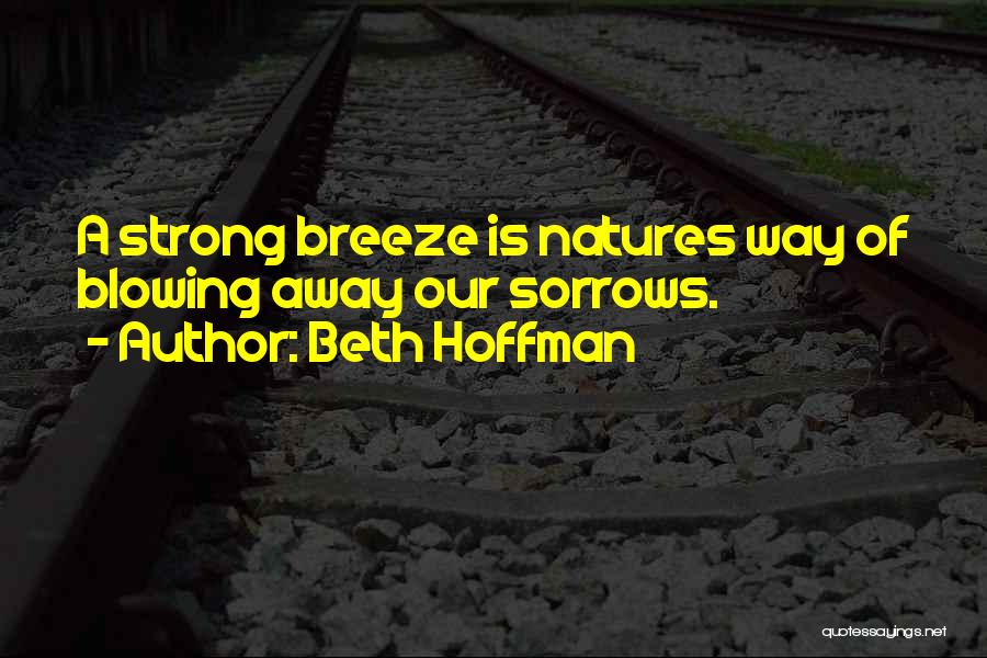 Beth Hoffman Quotes: A Strong Breeze Is Natures Way Of Blowing Away Our Sorrows.