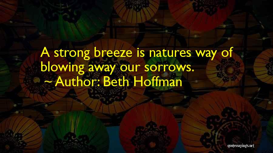 Beth Hoffman Quotes: A Strong Breeze Is Natures Way Of Blowing Away Our Sorrows.