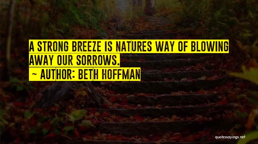 Beth Hoffman Quotes: A Strong Breeze Is Natures Way Of Blowing Away Our Sorrows.