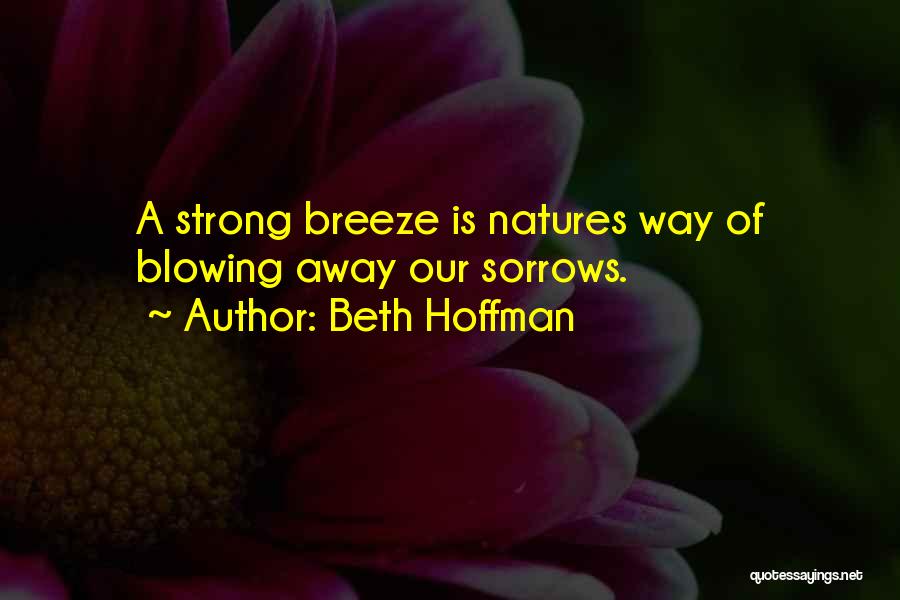 Beth Hoffman Quotes: A Strong Breeze Is Natures Way Of Blowing Away Our Sorrows.