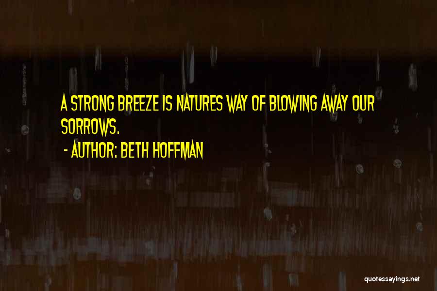 Beth Hoffman Quotes: A Strong Breeze Is Natures Way Of Blowing Away Our Sorrows.