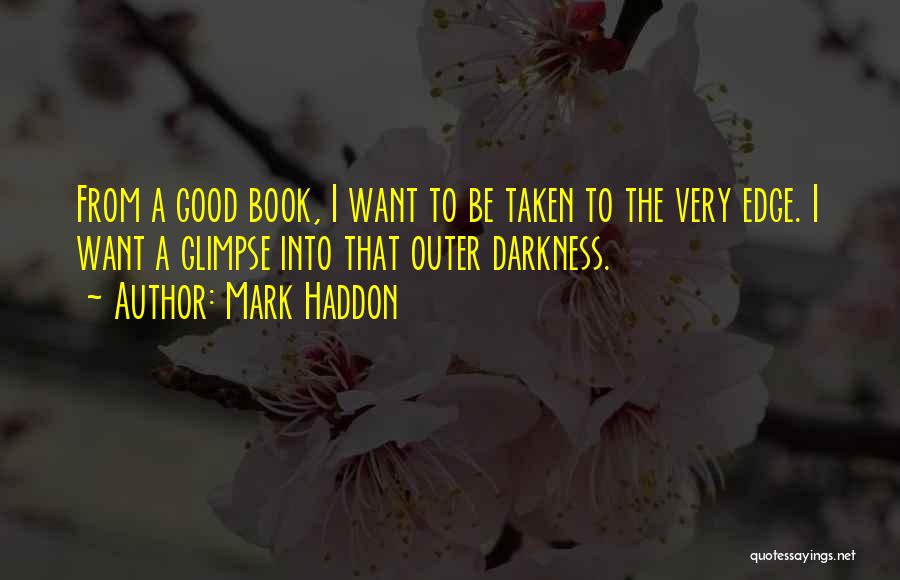Mark Haddon Quotes: From A Good Book, I Want To Be Taken To The Very Edge. I Want A Glimpse Into That Outer