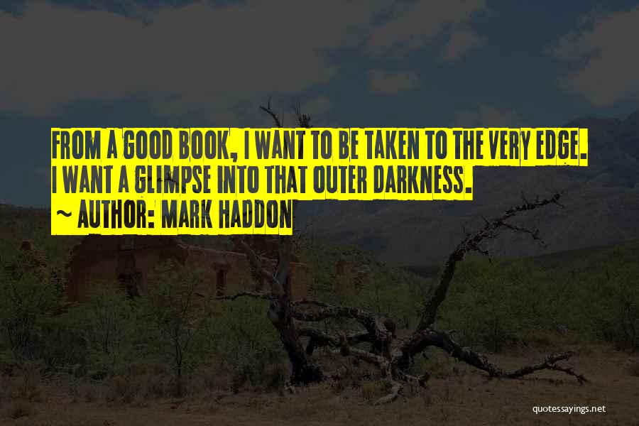 Mark Haddon Quotes: From A Good Book, I Want To Be Taken To The Very Edge. I Want A Glimpse Into That Outer