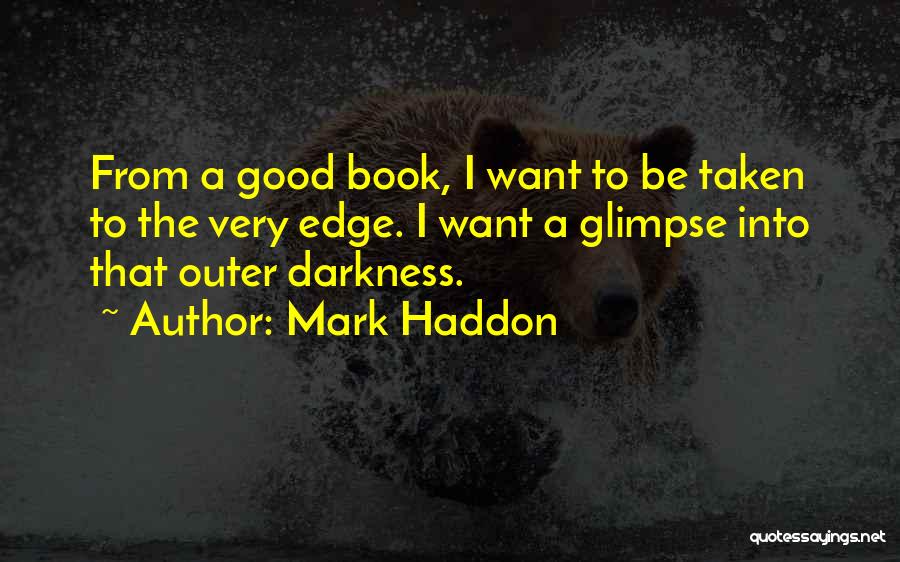 Mark Haddon Quotes: From A Good Book, I Want To Be Taken To The Very Edge. I Want A Glimpse Into That Outer