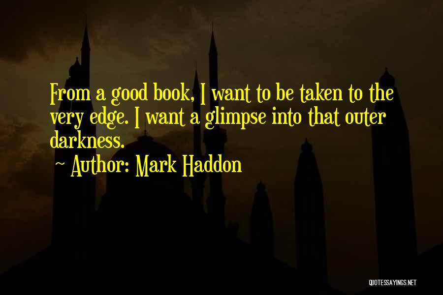 Mark Haddon Quotes: From A Good Book, I Want To Be Taken To The Very Edge. I Want A Glimpse Into That Outer