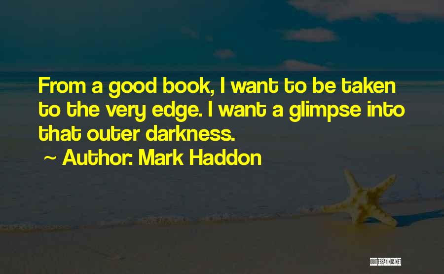 Mark Haddon Quotes: From A Good Book, I Want To Be Taken To The Very Edge. I Want A Glimpse Into That Outer