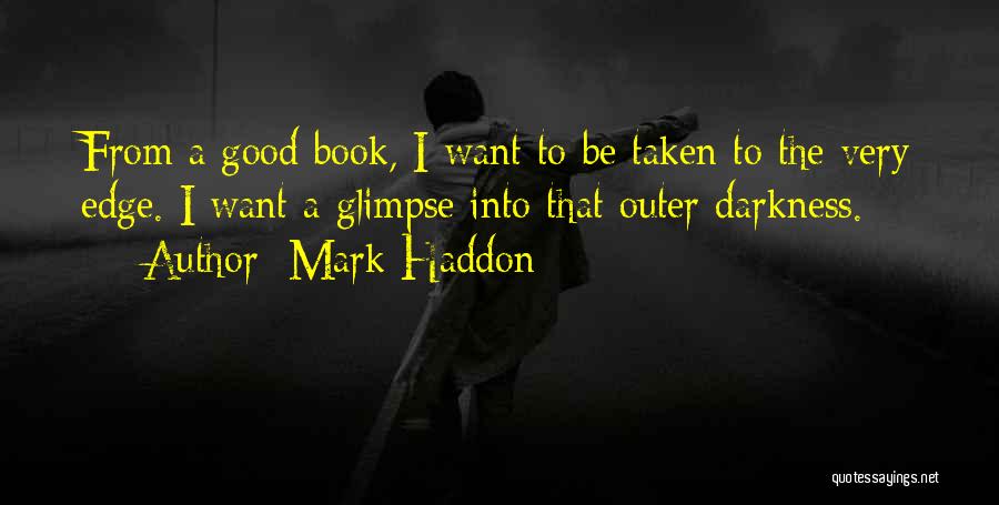 Mark Haddon Quotes: From A Good Book, I Want To Be Taken To The Very Edge. I Want A Glimpse Into That Outer