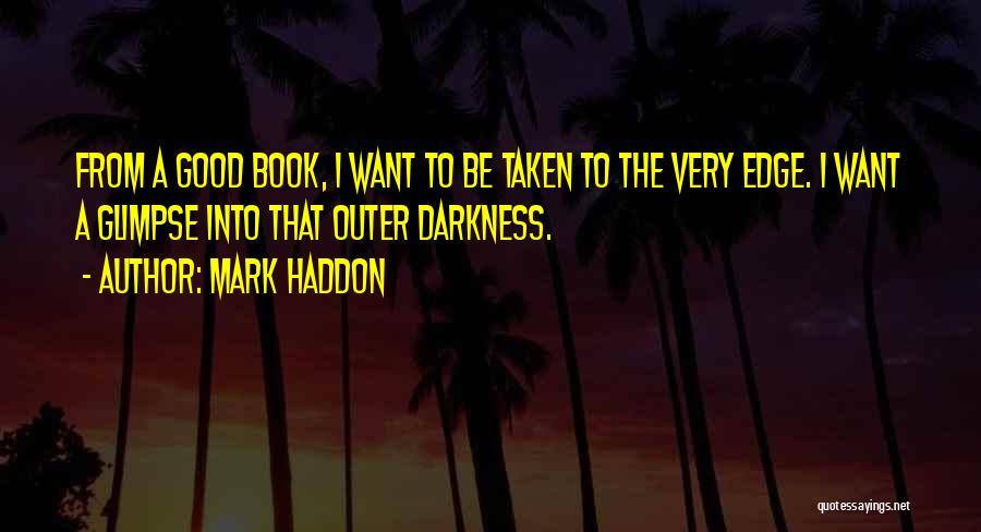 Mark Haddon Quotes: From A Good Book, I Want To Be Taken To The Very Edge. I Want A Glimpse Into That Outer