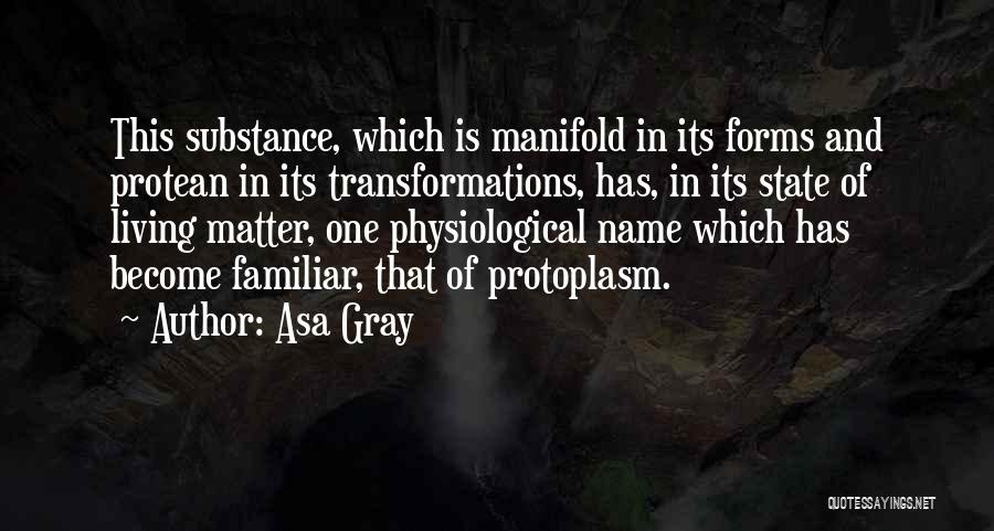 Asa Gray Quotes: This Substance, Which Is Manifold In Its Forms And Protean In Its Transformations, Has, In Its State Of Living Matter,