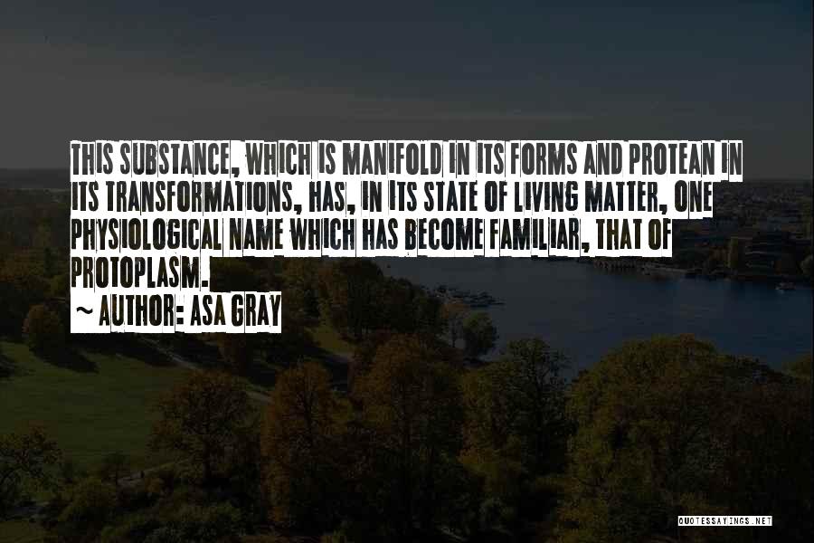 Asa Gray Quotes: This Substance, Which Is Manifold In Its Forms And Protean In Its Transformations, Has, In Its State Of Living Matter,