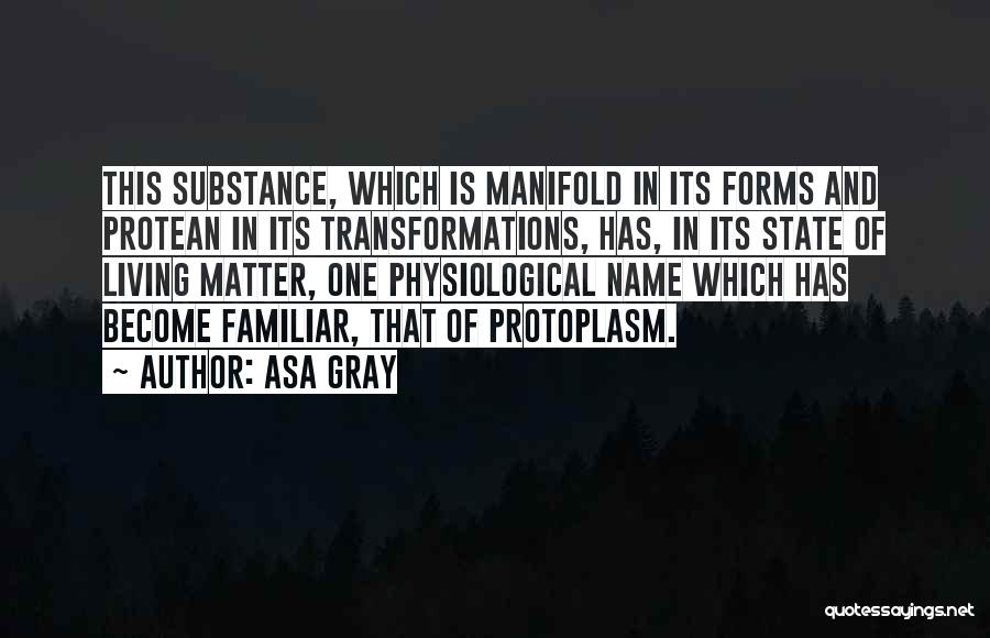 Asa Gray Quotes: This Substance, Which Is Manifold In Its Forms And Protean In Its Transformations, Has, In Its State Of Living Matter,