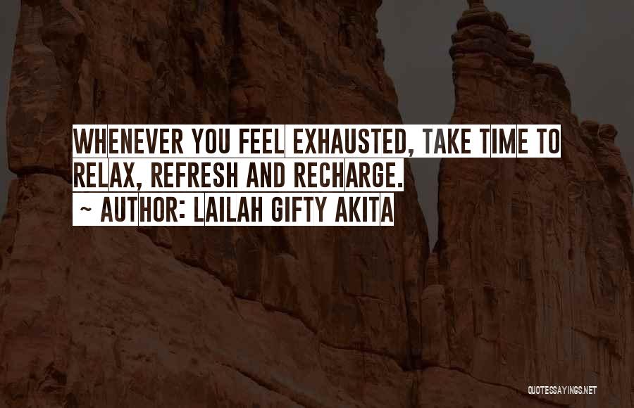 Lailah Gifty Akita Quotes: Whenever You Feel Exhausted, Take Time To Relax, Refresh And Recharge.