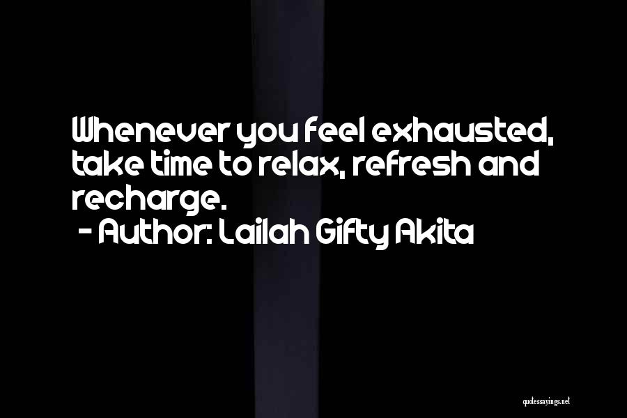 Lailah Gifty Akita Quotes: Whenever You Feel Exhausted, Take Time To Relax, Refresh And Recharge.