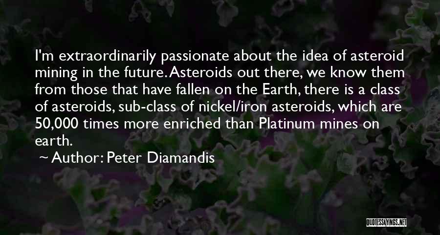 Peter Diamandis Quotes: I'm Extraordinarily Passionate About The Idea Of Asteroid Mining In The Future. Asteroids Out There, We Know Them From Those