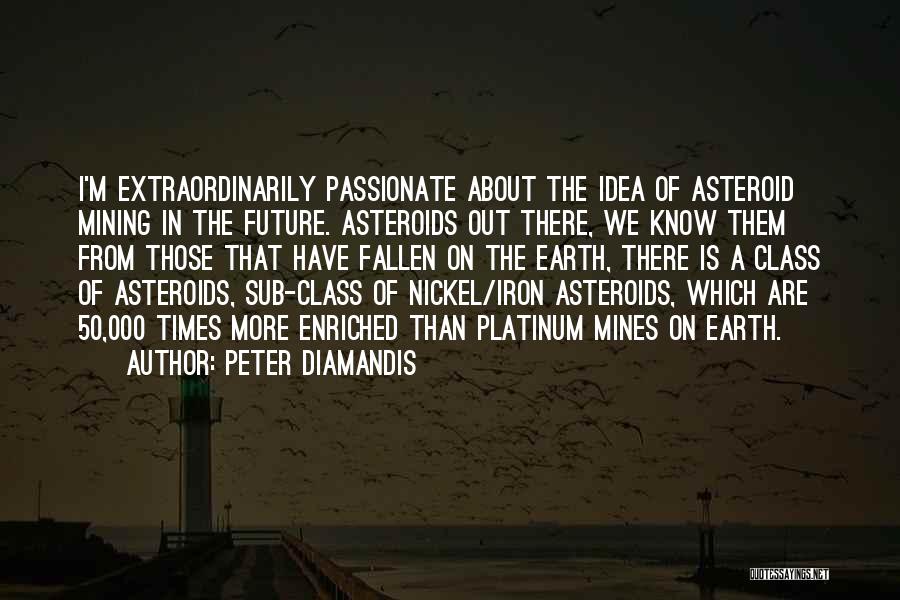 Peter Diamandis Quotes: I'm Extraordinarily Passionate About The Idea Of Asteroid Mining In The Future. Asteroids Out There, We Know Them From Those