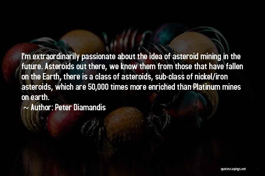 Peter Diamandis Quotes: I'm Extraordinarily Passionate About The Idea Of Asteroid Mining In The Future. Asteroids Out There, We Know Them From Those