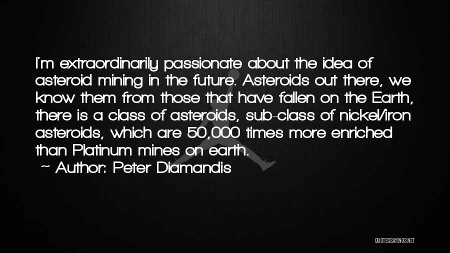 Peter Diamandis Quotes: I'm Extraordinarily Passionate About The Idea Of Asteroid Mining In The Future. Asteroids Out There, We Know Them From Those