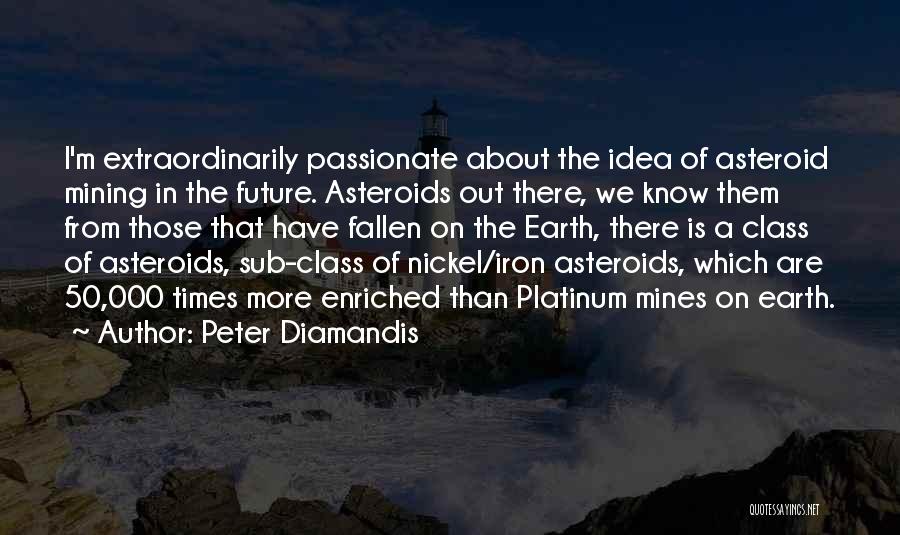 Peter Diamandis Quotes: I'm Extraordinarily Passionate About The Idea Of Asteroid Mining In The Future. Asteroids Out There, We Know Them From Those
