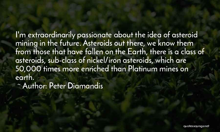 Peter Diamandis Quotes: I'm Extraordinarily Passionate About The Idea Of Asteroid Mining In The Future. Asteroids Out There, We Know Them From Those