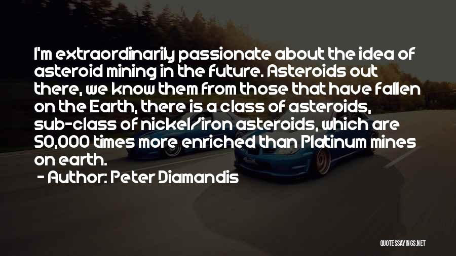 Peter Diamandis Quotes: I'm Extraordinarily Passionate About The Idea Of Asteroid Mining In The Future. Asteroids Out There, We Know Them From Those
