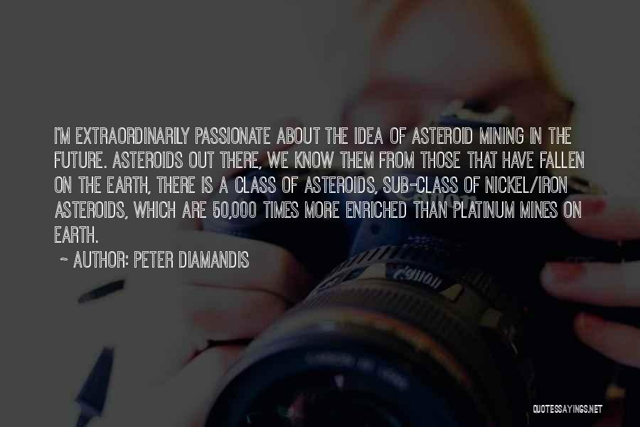 Peter Diamandis Quotes: I'm Extraordinarily Passionate About The Idea Of Asteroid Mining In The Future. Asteroids Out There, We Know Them From Those