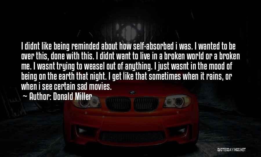 Donald Miller Quotes: I Didnt Like Being Reminded About How Self-absorbed I Was. I Wanted To Be Over This, Done With This. I