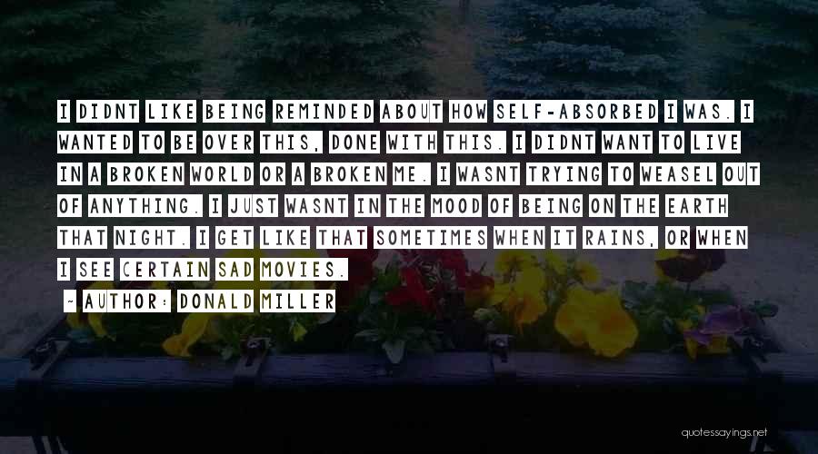 Donald Miller Quotes: I Didnt Like Being Reminded About How Self-absorbed I Was. I Wanted To Be Over This, Done With This. I